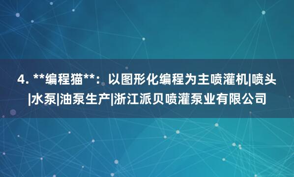 4. **编程猫**：以图形化编程为主喷灌机|喷头|水泵|油泵生产|浙江派贝喷灌泵业有限公司